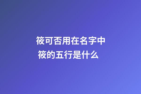 筱可否用在名字中 筱的五行是什么
